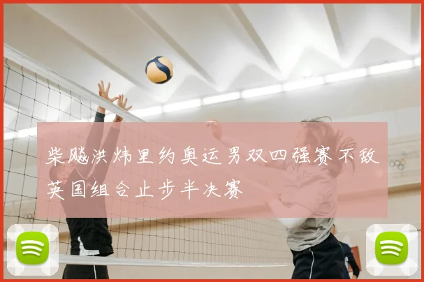 柴飚洪炜里约奥运男双四强赛不敌英国组合止步半决赛
