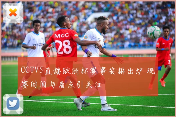 CCTV5直播欧洲杯赛事安排出炉 观赛时间与看点引关注