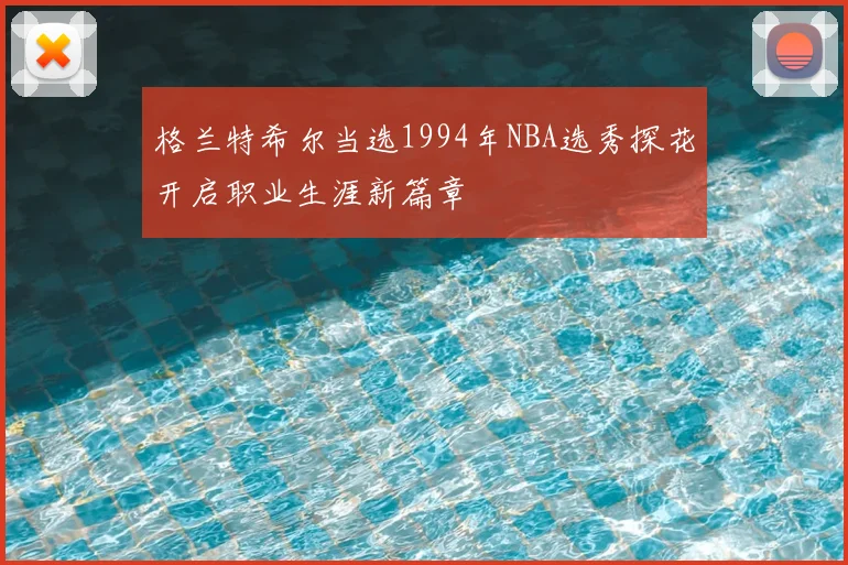 格兰特希尔当选1994年NBA选秀探花开启职业生涯新篇章