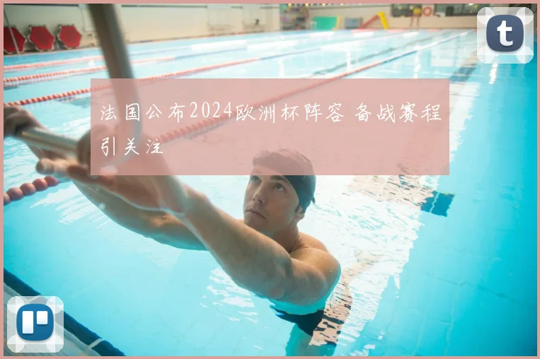法国公布2024欧洲杯阵容 备战赛程引关注