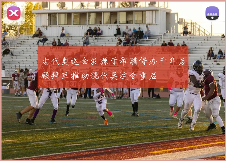 古代奥运会发源于希腊停办千年后顾拜旦推动现代奥运会重启