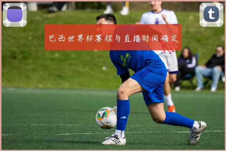 巴西世界杯赛程与直播时间确定