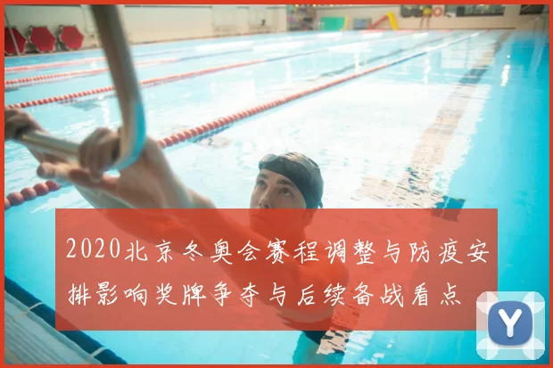 2020北京冬奥会赛程调整与防疫安排影响奖牌争夺与后续备战看点
