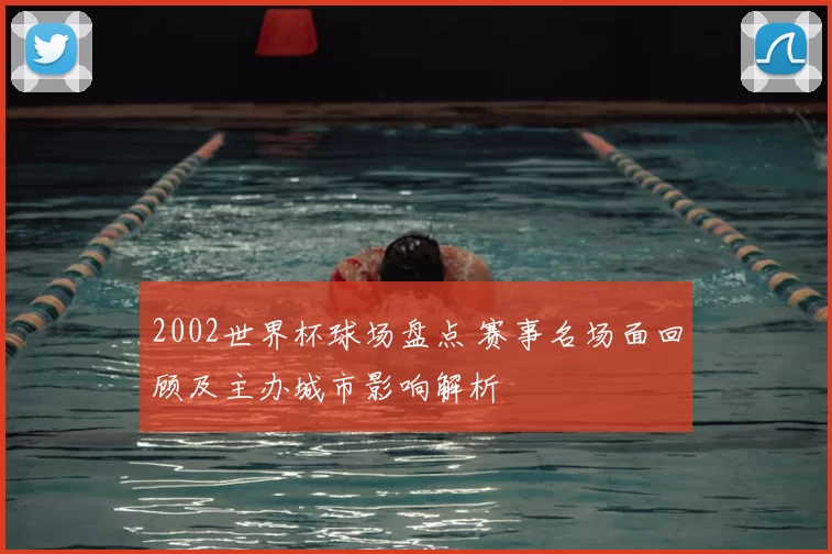 2002世界杯球场盘点 赛事名场面回顾及主办城市影响解析