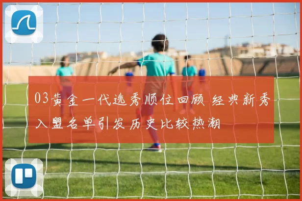 03黄金一代选秀顺位回顾 经典新秀入盟名单引发历史比较热潮