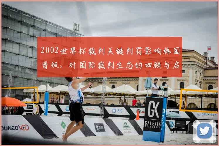 2002世界杯裁判关键判罚影响韩国晋级，对国际裁判生态的回顾与启示