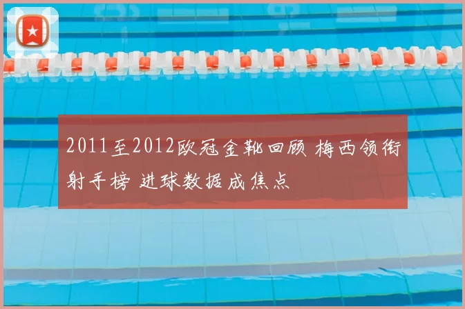 2011至2012欧冠金靴回顾 梅西领衔射手榜 进球数据成焦点