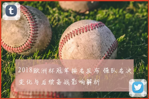 2018欧洲杯冠军排名发布 强队名次变化与后续备战影响解析