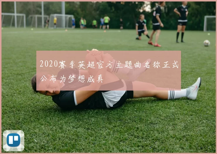 2020赛季英超官方主题曲名称正式公布为梦想成真