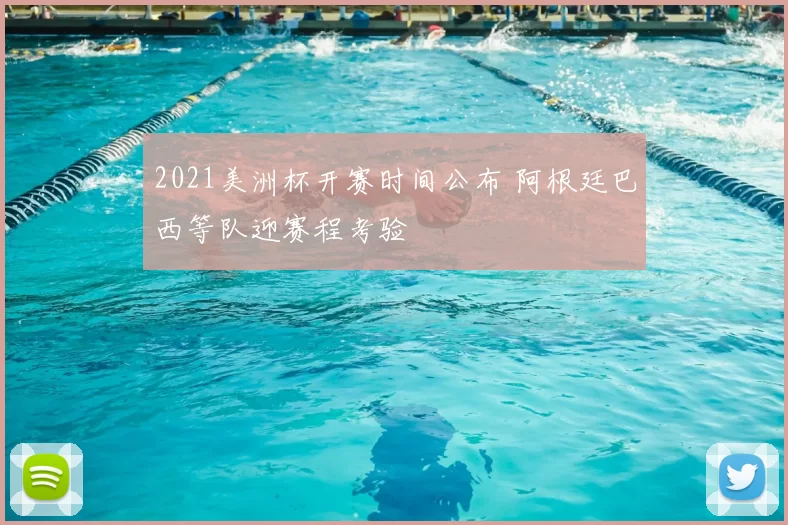 2021美洲杯开赛时间公布 阿根廷巴西等队迎赛程考验