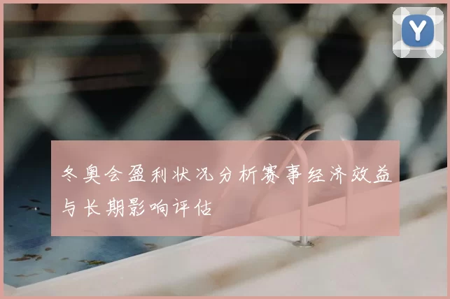 冬奥会盈利状况分析赛事经济效益与长期影响评估