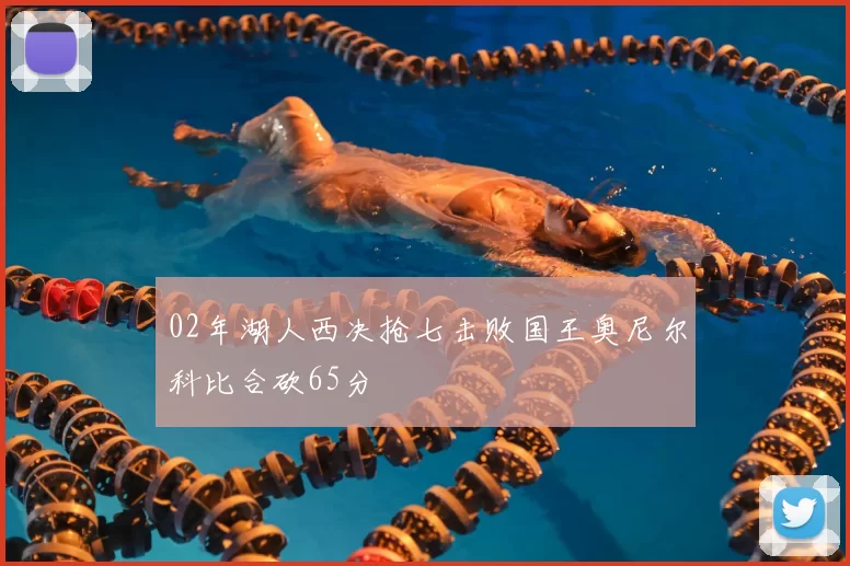 02年湖人西决抢七击败国王奥尼尔科比合砍65分