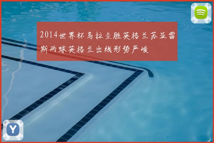 2014世界杯乌拉圭胜英格兰苏亚雷斯两球英格兰出线形势严峻