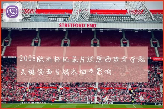 2008欧洲杯纪录片还原西班牙夺冠关键场面与战术细节影响