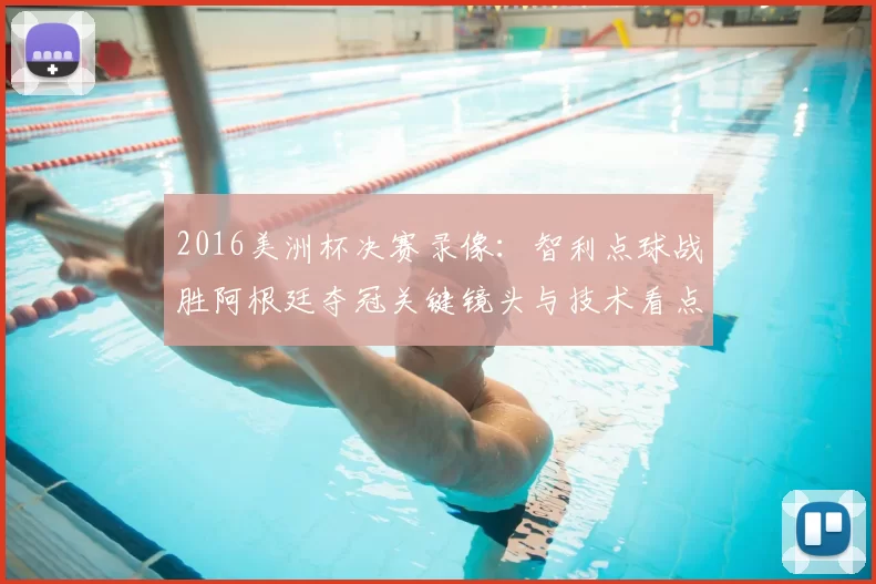 2016美洲杯决赛录像：智利点球战胜阿根廷夺冠关键镜头与技术看点