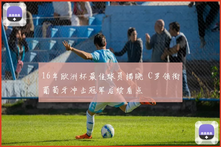 16年欧洲杯最佳球员揭晓 C罗领衔葡萄牙冲击冠军后续看点