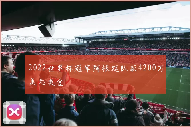 2022世界杯冠军阿根廷队获4200万美元奖金