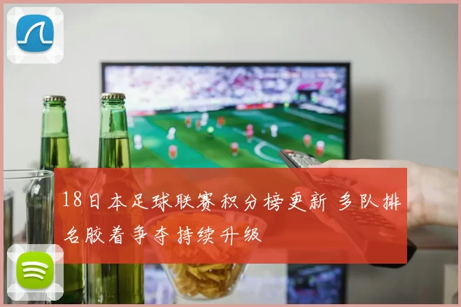 18日本足球联赛积分榜更新 多队排名胶着争夺持续升级