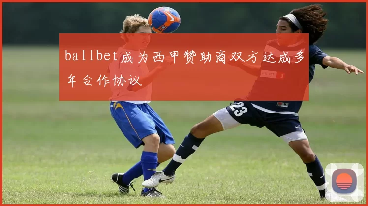 ballbet成为西甲赞助商双方达成多年合作协议