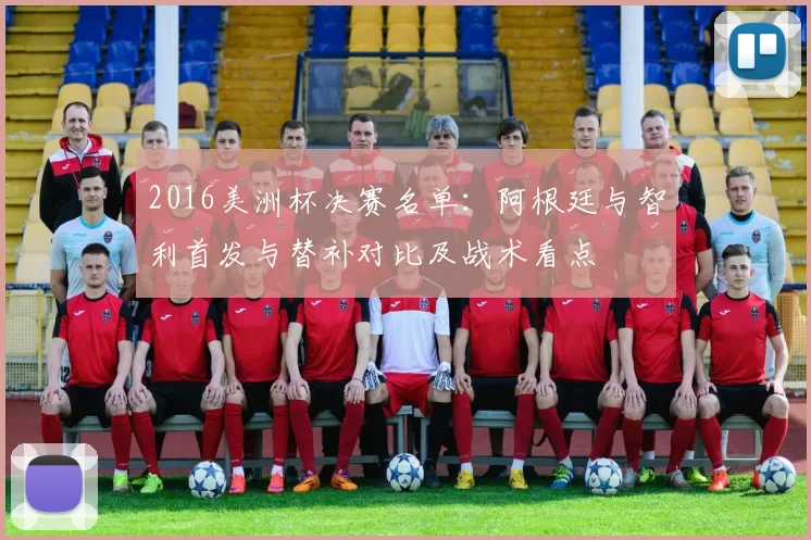 2016美洲杯决赛名单：阿根廷与智利首发与替补对比及战术看点