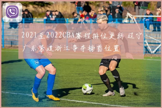 2021至2022CBA赛程排位更新 辽宁广东紧追浙江争夺榜首位置