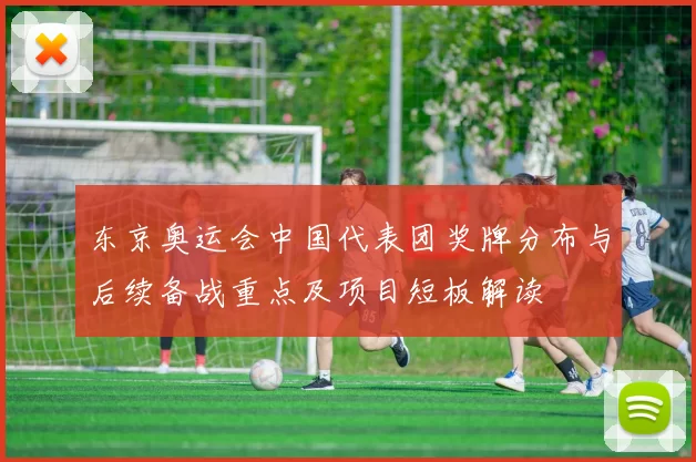 东京奥运会中国代表团奖牌分布与后续备战重点及项目短板解读