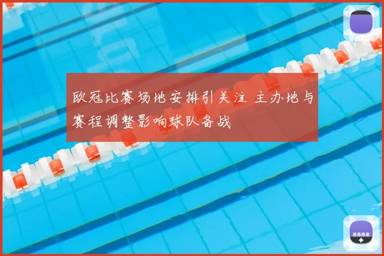欧冠比赛场地安排引关注 主办地与赛程调整影响球队备战