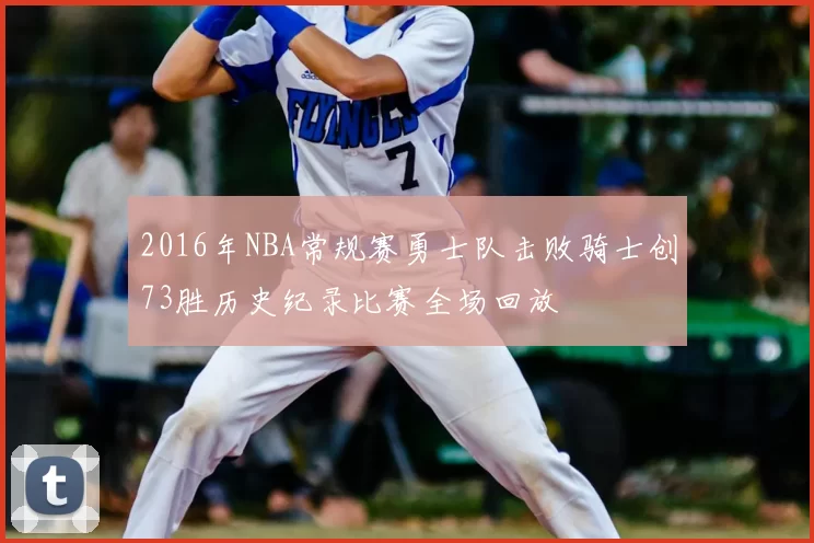 2016年NBA常规赛勇士队击败骑士创73胜历史纪录比赛全场回放
