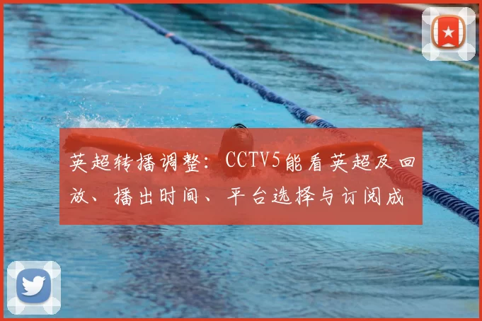 英超转播调整：CCTV5能看英超及回放、播出时间、平台选择与订阅成本影响
