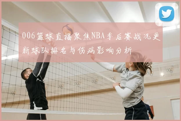 006篮球直播聚焦NBA季后赛战况更新球队排名与伤病影响分析