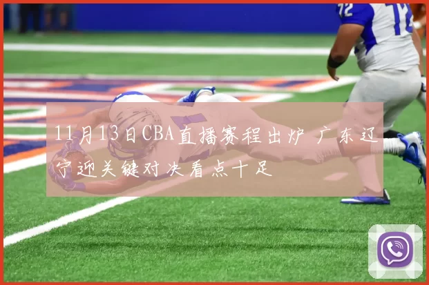 11月13日CBA直播赛程出炉 广东辽宁迎关键对决看点十足