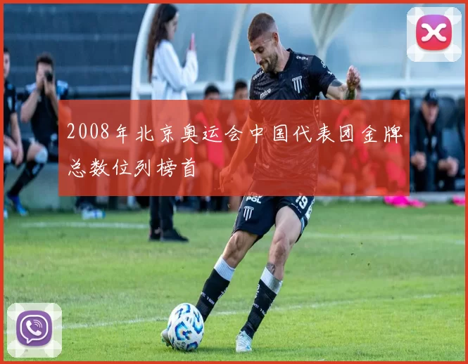 2008年北京奥运会中国代表团金牌总数位列榜首