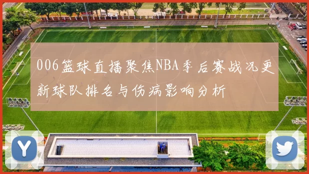 006篮球直播聚焦NBA季后赛战况更新球队排名与伤病影响分析