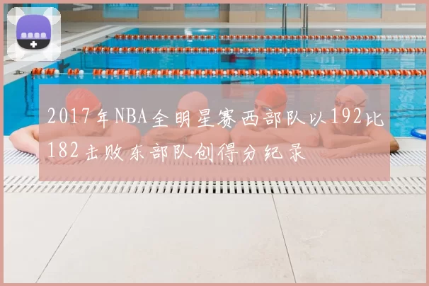 2017年NBA全明星赛西部队以192比182击败东部队创得分纪录