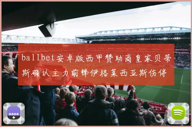 ballbet安卓版西甲赞助商皇家贝蒂斯确认主力前锋伊格莱西亚斯伤停四周